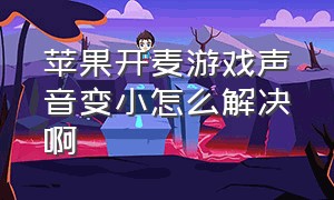 苹果开麦游戏声音变小怎么解决啊