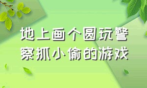 地上画个圆玩警察抓小偷的游戏