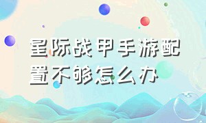 星际战甲手游配置不够怎么办