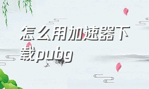 怎么用加速器下载pubg