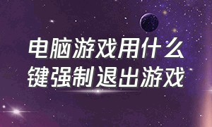 电脑游戏用什么键强制退出游戏