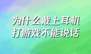 为什么戴上耳机打游戏不能说话