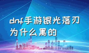 dnf手游银光落刃为什么黑的