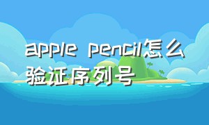 apple pencil怎么验证序列号