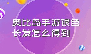 奥比岛手游银色长发怎么得到