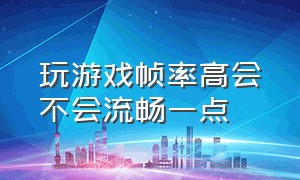 玩游戏帧率高会不会流畅一点