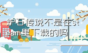 炉石传说不是在steam里下载的吗