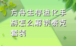 方舟生存进化手游怎么解锁泰克套装