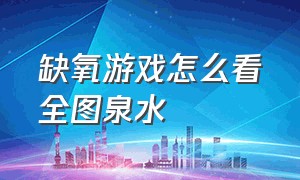 缺氧游戏怎么看全图泉水