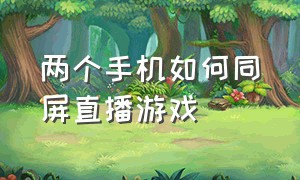 两个手机如何同屏直播游戏