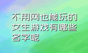 不用网也能玩的女生游戏有哪些名字呢