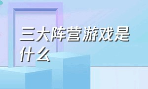 三大阵营游戏是什么