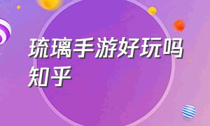 琉璃手游好玩吗知乎