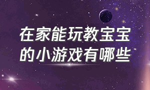 在家能玩教宝宝的小游戏有哪些