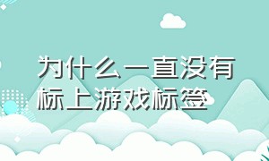 为什么一直没有标上游戏标签