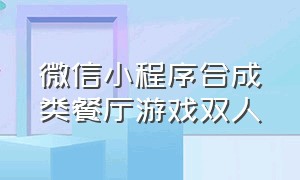 微信小程序合成类餐厅游戏双人