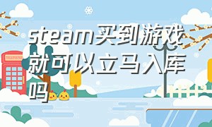 steam买到游戏就可以立马入库吗