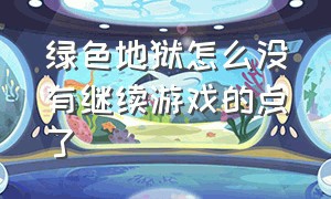 绿色地狱怎么没有继续游戏的点了