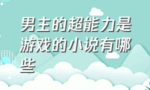 男主的超能力是游戏的小说有哪些