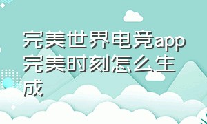 完美世界电竞app完美时刻怎么生成