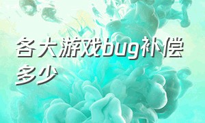 各大游戏bug补偿多少