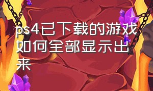 ps4已下载的游戏如何全部显示出来