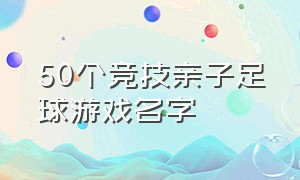 50个竞技亲子足球游戏名字