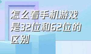 怎么看手机游戏是32位和62位的区别