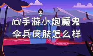 lol手游小炮魔鬼伞兵皮肤怎么样