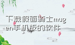 下载假面骑士mugen手机版的软件