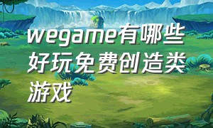 wegame有哪些好玩免费创造类游戏