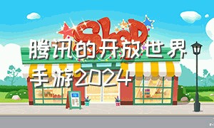 腾讯的开放世界手游2024