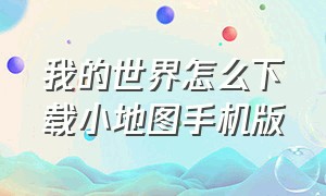 我的世界怎么下载小地图手机版