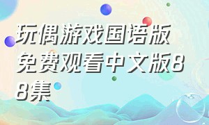 玩偶游戏国语版免费观看中文版88集