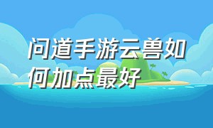 问道手游云兽如何加点最好