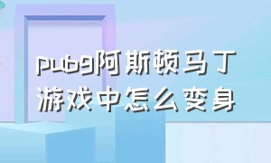 pubg阿斯顿马丁游戏中怎么变身