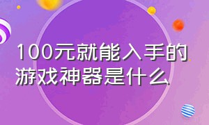 100元就能入手的游戏神器是什么