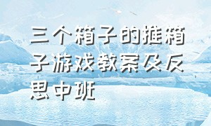 三个箱子的推箱子游戏教案及反思中班