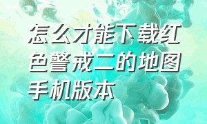 怎么才能下载红色警戒二的地图手机版本