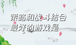 策略和战斗结合最好的游戏是