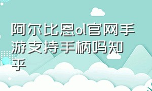 阿尔比恩ol官网手游支持手柄吗知乎