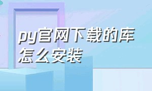 py官网下载的库怎么安装