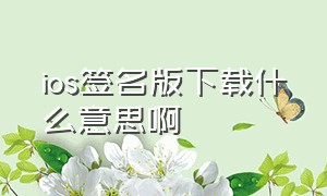 ios签名版下载什么意思啊