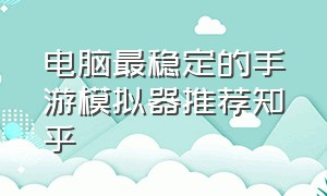 电脑最稳定的手游模拟器推荐知乎