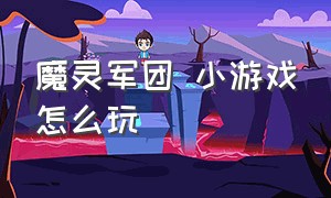 魔灵军团 小游戏怎么玩