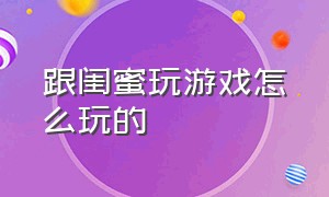 跟闺蜜玩游戏怎么玩的