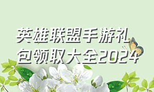 英雄联盟手游礼包领取大全2024