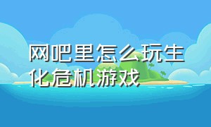 网吧里怎么玩生化危机游戏