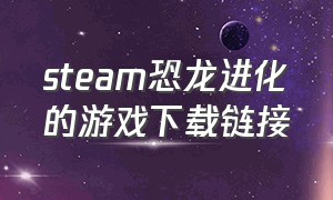 steam恐龙进化的游戏下载链接