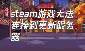 steam游戏无法连接到更新服务器